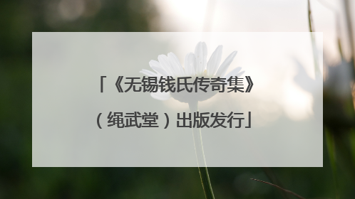 《无锡钱氏传奇集》（绳武堂）出版发行