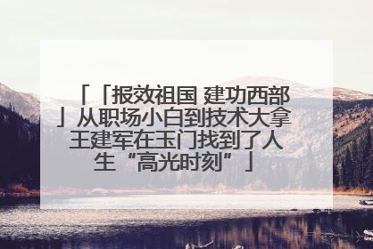 「报效祖国 建功西部」从职场小白到技术大拿 王建军在玉门找到了人生“高光时刻”