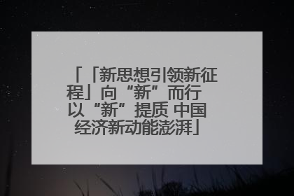 「新思想引领新征程」向“新”而行 以“新”提质 中国经济新动能澎湃