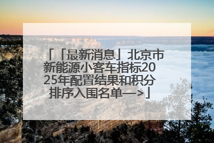 「最新消息」北京市新能源小客车指标2025年配置结果和积分排序入围名单—>