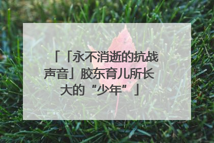 「永不消逝的抗战声音」胶东育儿所长大的“少年”