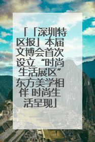 「深圳特区报」本届文博会首次设立“时尚生活展区”东方美学相伴 时尚生活呈现