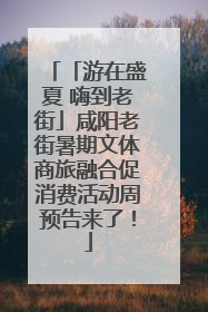 「游在盛夏 嗨到老街」咸阳老街暑期文体商旅融合促消费活动周预告来了！