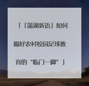 「蒲湖新语」如何踢好农村校园足球教育的“临门一脚”