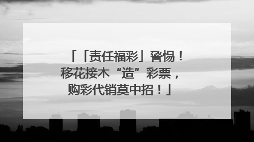「责任福彩」警惕！移花接木“造”彩票，购彩代销莫中招！