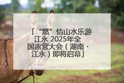 “燃”情山水乐游江永 2025年全国露营大会（湖南・江永）即将启幕