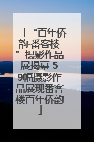 “百年侨韵·番客楼”摄影作品展揭幕 59幅摄影作品展现番客楼百年侨韵