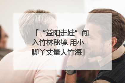 “益阳走娃”闯入竹林秘境 用小脚丫丈量大竹海