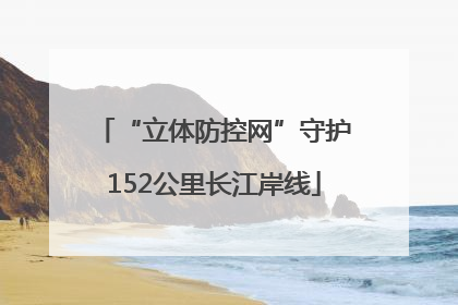 “立体防控网”守护152公里长江岸线