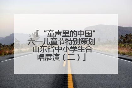 “童声里的中国”六一儿童节特别策划 山东省中小学生合唱展演（二）