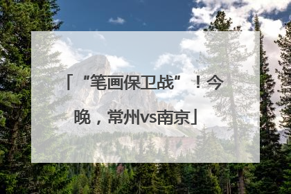 “笔画保卫战”！今晚，常州vs南京