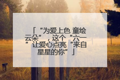“为爱上色 童绘云朵”，这个“六一”让爱心点亮“来自星星的你”
