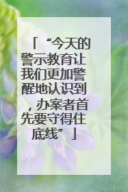 “今天的警示教育让我们更加警醒地认识到，办案者首先要守得住底线”