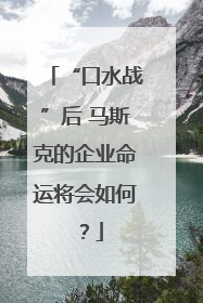 “口水战”后 马斯克的企业命运将会如何？