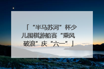 “半马苏河”杯少儿围棋游船赛“乘风破浪”庆“六一”