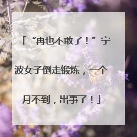 “再也不敢了！”宁波女子倒走锻炼，一个月不到，出事了！