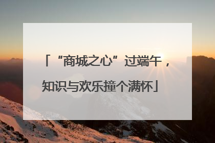 “商城之心”过端午，知识与欢乐撞个满怀