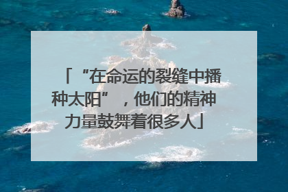 “在命运的裂缝中播种太阳”，他们的精神力量鼓舞着很多人
