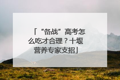 “备战”高考怎么吃才合理？十堰营养专家支招