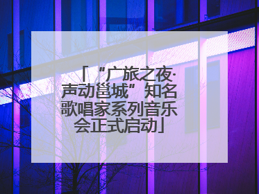 “广旅之夜·声动邕城”知名歌唱家系列音乐会正式启动