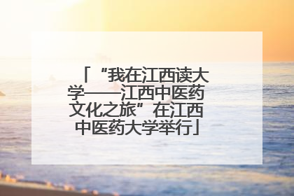 “我在江西读大学——江西中医药文化之旅”在江西中医药大学举行