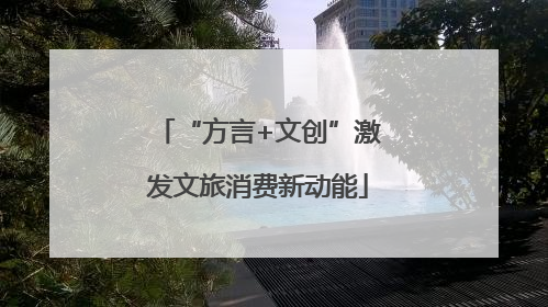 “方言+文创”激发文旅消费新动能
