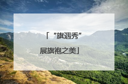 “旗遇秀”展旗袍之美