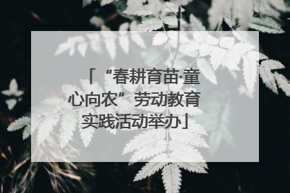 “春耕育苗·童心向农”劳动教育实践活动举办