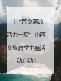 “晋享清凉 活力一夏”山西文旅夏季主题活动启动