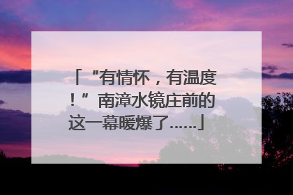 “有情怀，有温度！”南漳水镜庄前的这一幕暖爆了……