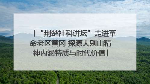 “荆楚社科讲坛”走进革命老区黄冈 探源大别山精神内涵特质与时代价值