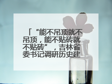 “能不吊顶就不吊顶，能不贴砖就不贴砖”，吉林省委书记调研历史建筑修缮