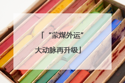 “蒙煤外运”大动脉再升级