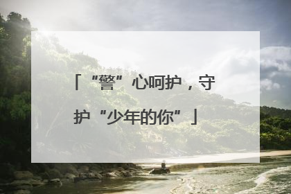 “警”心呵护，守护“少年的你”