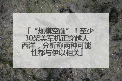 “规模空前”！至少30架美军机正穿越大西洋，分析称两种可能性都与伊以相关