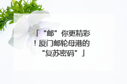 “邮”你更精彩！厦门邮轮母港的“复苏密码”