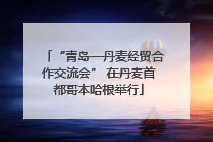 “青岛—丹麦经贸合作交流会” 在丹麦首都哥本哈根举行