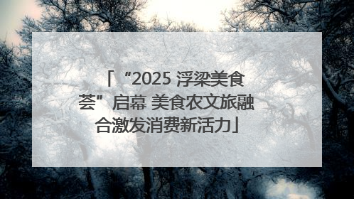 “2025 浮梁美食荟”启幕 美食农文旅融合激发消费新活力