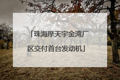 珠海摩天宇金湾厂区交付首台发动机
