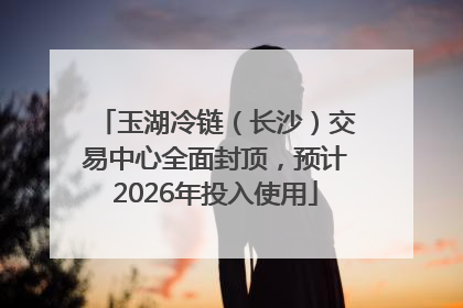 玉湖冷链（长沙）交易中心全面封顶，预计2026年投入使用