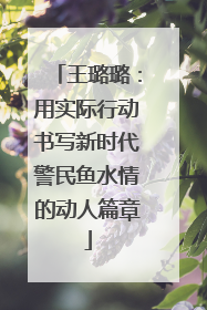 王璐璐：用实际行动书写新时代警民鱼水情的动人篇章
