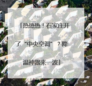 热热热！石家庄开了“中央空调”？降温神器来一波