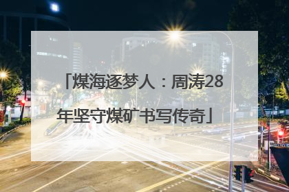 煤海逐梦人：周涛28年坚守煤矿书写传奇