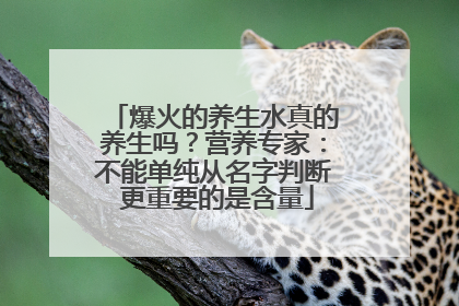 爆火的养生水真的养生吗？营养专家：不能单纯从名字判断 更重要的是含量