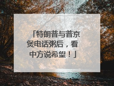 特朗普与普京煲电话粥后，看中方说希望！