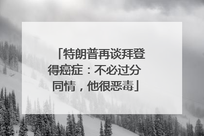 特朗普再谈拜登得癌症：不必过分同情，他很恶毒