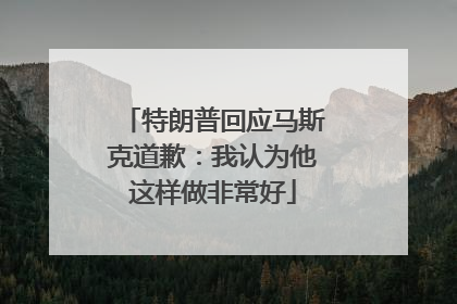 特朗普回应马斯克道歉：我认为他这样做非常好