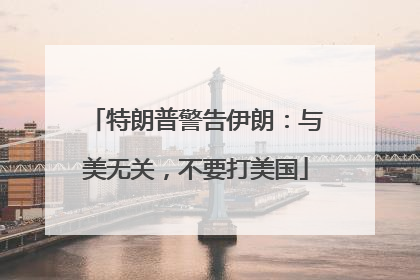 特朗普警告伊朗：与美无关，不要打美国