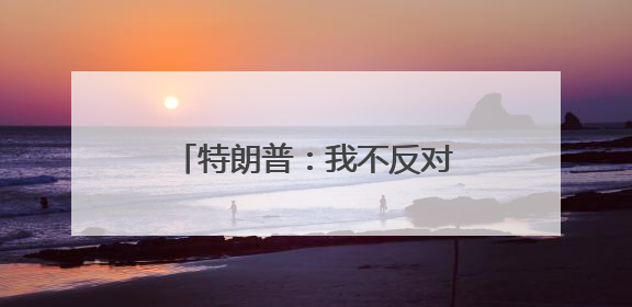 特朗普：我不反对中国加入G8「看世界·新闻早知道」