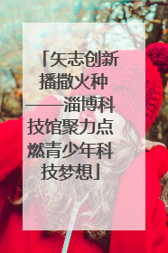 矢志创新 播撒火种——淄博科技馆聚力点燃青少年科技梦想